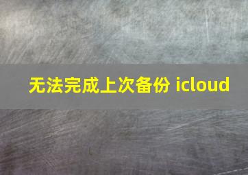 无法完成上次备份 icloud